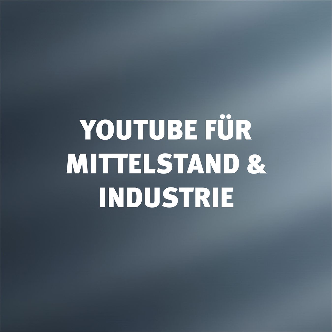 youtube für mittelstand und industrie - der stärkste kanal