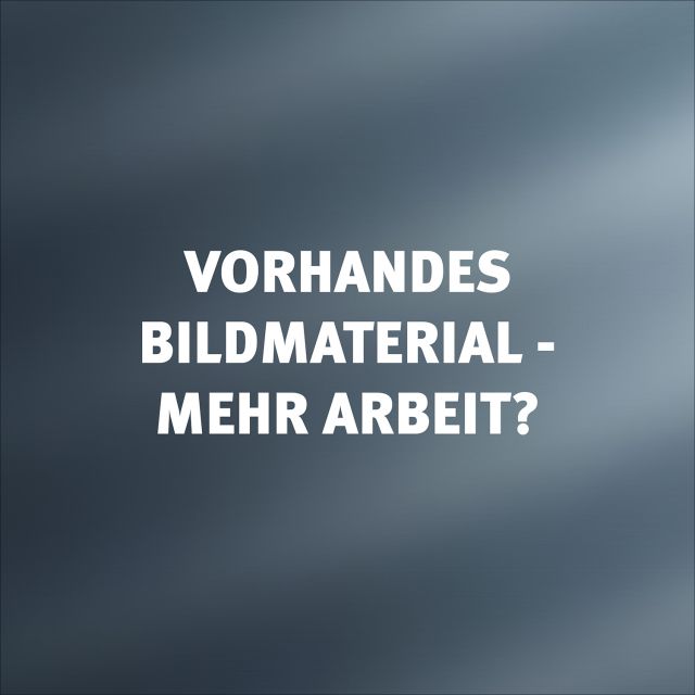 Warum vorhandenes Bildmaterial mehr arbeit macht